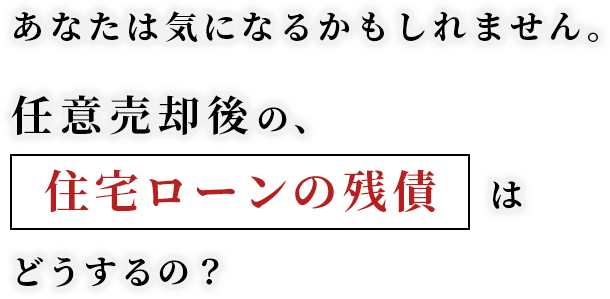 あなたは気になるかもしれません。任意売却後の、住宅ローンの残債はどうするの？