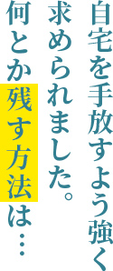 自宅を手放すよう強く求められました。何とか残す方法は…
