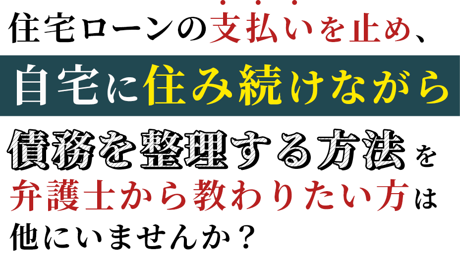 住宅ローンの支払いを止め、自宅に住み続けながら債務を整理する方法を弁護士から教わりたい方は他にいませんか？